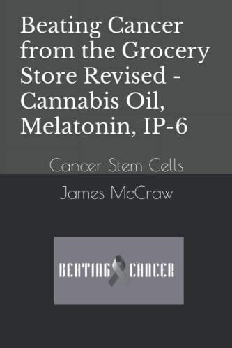Beating Cancer from the Grocery Store Revised - Cannabis Oil, Melatonin, IP-6: Cancer Stem Cells