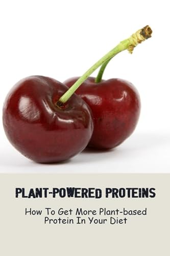 Plant-Powered Proteins: How To Get More Plant-Based Protein In Your Diet