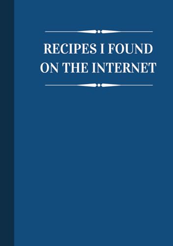 Recipes I Found On The Internet: A Blank Recipe Book For All Of The Best Recipes I Hate Searching For Online