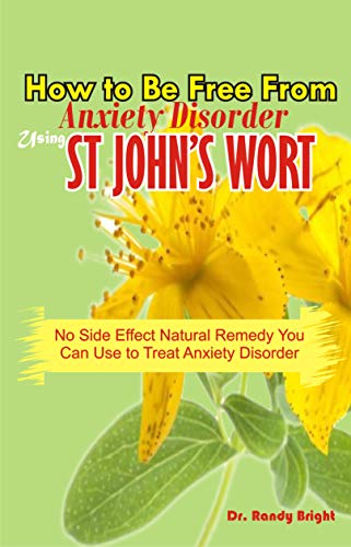 How to Be Free From Anxiety Disorder Using St John's Wort: No Side Effect Natural Remedy you can use to Treat Anxiety Disorder (English Edition)
