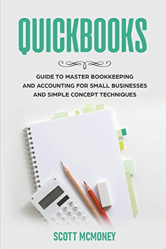 Quickbooks: Guide to Master Bookkeeping and Accounting for Small Businesses and Simple Concept Techniques