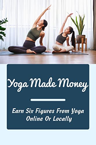 Yoga Made Money: Earn Six Figures From Yoga Online Or Locally (English Edition)