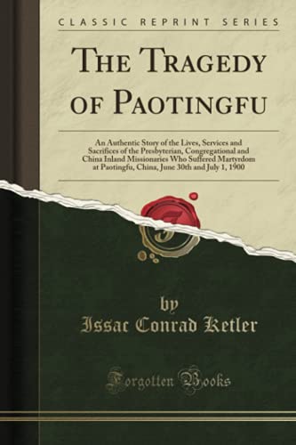 The Tragedy of Paotingfu: An Authentic Story of the Lives, Services and Sacrifices of the Presbyterian, Congregational and China Inland Missionaries ... June 30th and July 1, 1900 (Classic Reprint)
