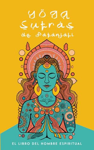 Yoga Sutras de Patanjali - El Libro del Hombre Espiritual (Spanish Edition): Descubre Los Secretos Ancestrales del Yoga y Despierta tu Conciencia Espiritual