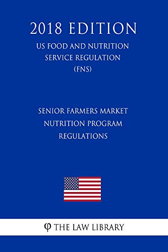 Senior Farmers Market Nutrition Program Regulations (US Food and Nutrition Service Regulation) (FNS) (2018 Edition) (English Edition)