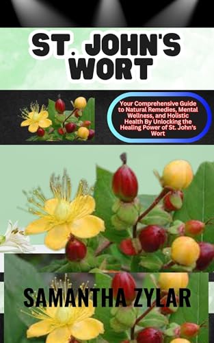 ST. JOHN'S WORT: Your Comprehensive Guide to Natural Remedies, Mental Wellness, and Holistic Health By Unlocking the Healing Power of St. John's Wort (English Edition)