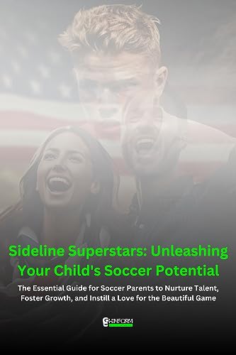 Sideline Superstars: Unleashing Your Child's Soccer Potential: The Essential Guide for Soccer Parents to Nurture Talent, Foster Growth, and Instill a Love for the Beautiful Game (English Edition)