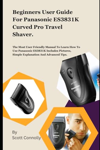 Beginners User Guide For Panasonic ES3831K Curved Pro Travel Shaver.: The Most User Friendly Manual To Learn How To Use Panasonic ES3831K Includes Pictures, Simple Explanation And Advanced Tips.