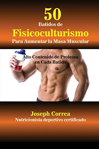 50 Batidos de Fisicoculturismo para Aumentar la Masa Muscular: Alto contenido de proteína en cada batido