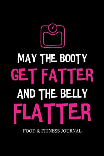 May the Booty Get Fatter and the Belly Flatter: Food & Fitness Journal, Exercise Planner, Weight Loss Planner, Diet Fitness Health Planner