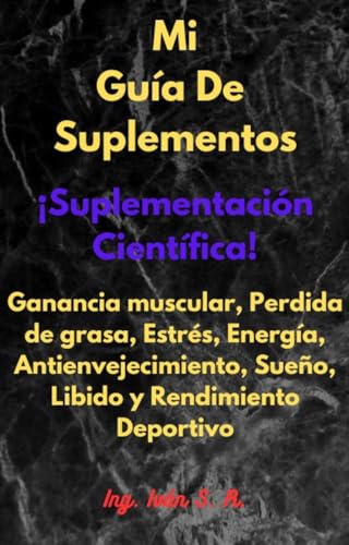Mi Guía De Suplementos: ¡Suplementación Científica! Ganancia muscular, Perdida de grasa, Estrés, Energía, Antienvejecimiento, Sueño, Libido y Rendimiento Deportivo