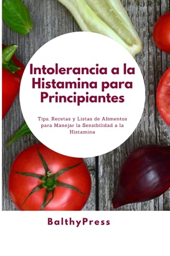 Intolerancia a la Histamina para Principiantes: Tips, Recetas y Listas de Alimentos para Manejar la Sensibilidad a la Histamina