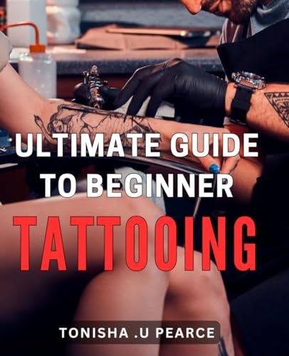 Ultimate Guide to Beginner Tattooing: Master the Art of Tattooing with this Step-by-Step Beginner's Guide