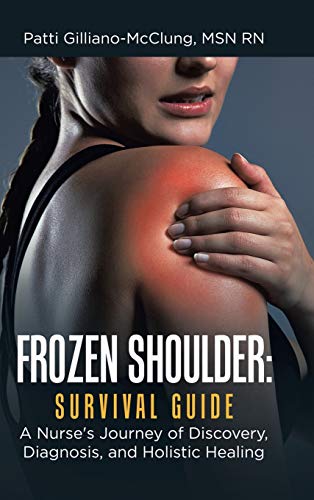 Frozen Shoulder: Survival Guide: A Nurse's Journey of Discovery, Diagnosis, and Holistic Healing