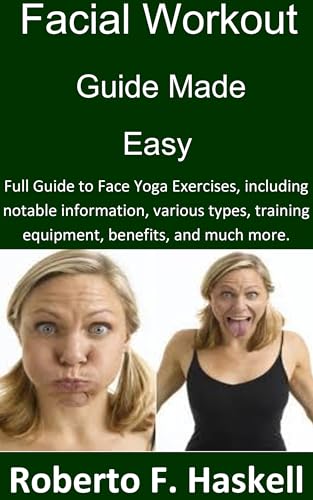 Facial Workout Guide Made Easy: Full Guide to Face Yoga Exercises, including notable information, various types, training equipment, benefits, and much more. (English Edition)