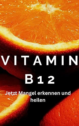 Vitamin B12 - Vitamin B12 Cobalamin, Vitamin B12 Mangel, Vitamin B12 Vegetarismus, Vitamin B12 Anämie, Vitamin B12 Nervensystem: wieso ist Vitamin B12 ... (JAMES VITAMINE 1) (German Edition)