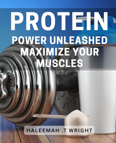 Protein Power Unleashed: Maximize Your Muscles: Gain Serious Muscle Mass with the Groundbreaking Power of Protein.