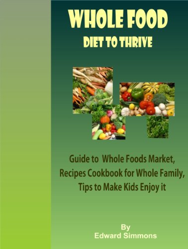 Whole Food Diet to Thrive: Guide to Whole Foods Market, Recipes Cookbook for Whole Family, Tips to Make Kids Enjoy it (English Edition)
