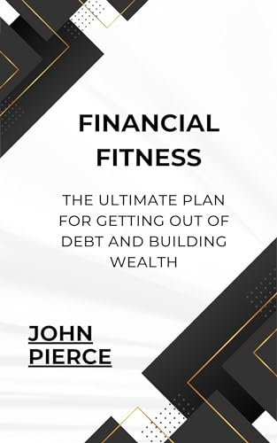 Financial Fitness: The Ultimate Plan for Getting Out of Debt and Building Wealth (English Edition)