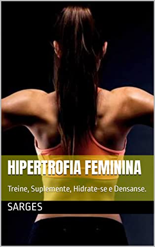 Hipertrofia Feminina : Treine, Suplemente, Hidrate-se e Densanse. (Portuguese Edition)