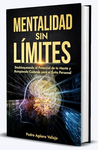 Mentalidad sin Límites: Desbloqueando el Potencial de tu Mente y Rompiendo Cadenas para el Éxito Personal Actitud Mental Positiva