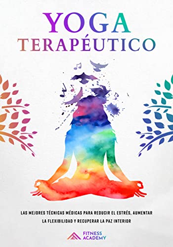 Yoga Terapèutico: Las mejores Técnicas Médicas para reducir el Estrés, aumentar la Flexibilidad y recuperar la Paz Interior