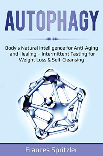 AUTOPHAGY: Body's Natural Intelligence for Anti-Aging and Healing - Intermittent Fasting for Weight Loss & Self-Cleansing (2) (Healthy Eating)