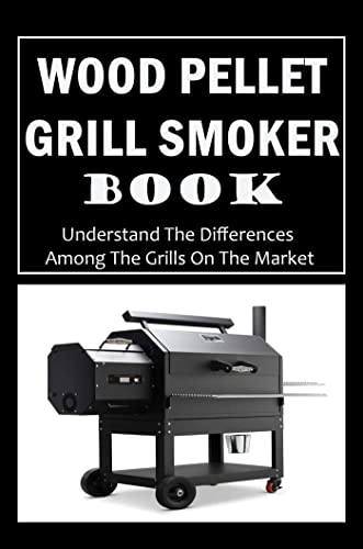 Wood Pellet Grill Smoker Book: Understand The Differences Among The Grills On The Market (English Edition)
