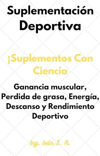 Suplementación Deportiva : ¡Suplementación Con Ciencia! Ganancia muscular, Perdida de grasa, Energía, Descanso y Rendimiento Deportivo