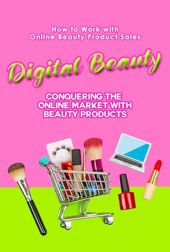 How to Work with Online Beauty Product Sales: Digital Beauty: Conquering the Online Market with Beauty Products (English Edition)