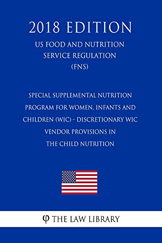 Special Supplemental Nutrition Program for Women, Infants and Children (WIC) - Discretionary WIC Vendor Provisions in the Child Nutrition (US Food and ... (FNS) (2018 Edition (English Edition)