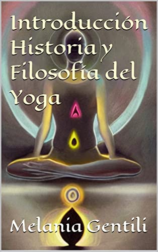 Introducción Historia y Filosofía del Yoga: Guia para la introducción al mundo del Yoga
