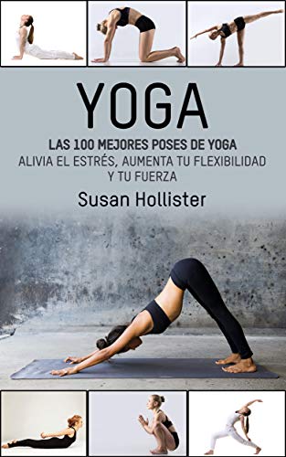Yoga: Las 100 Mejores Poses De Yoga: Alivia El Estrés, Aumenta Tu Flexibilidad Y Tu Fuerza (Posturas Poses de yoga Técnicas de ejercicio y guía para la ... Fortalecimiento y alivio del estrés)