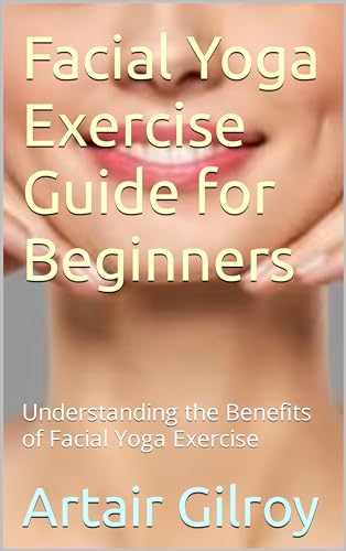 Facial Yoga Exercise Guide for Beginners: Understanding the Benefits of Facial Yoga Exercise (English Edition)