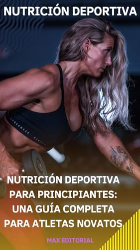 Nutrición deportiva para principiantes: una guía completa para atletas novatos (NUTRICIÓN DEPORTIVA, MUSCULACIÓN E HIPERTROFIA)