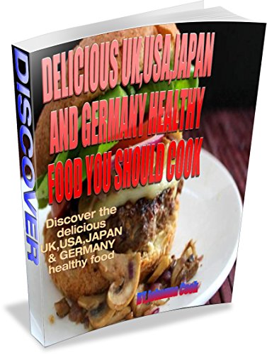 DELICIOUS UK,USA,JAPAN AND GERMANY HEALTHY FOOD YOU SHOULD COOK: DISCOVER THE DELICIOUS UK,USA,JAPAN& GERMANY FOOD THAT WILL KEEP YOU FIT AND HEALTHY (English Edition)