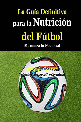 La Guia Definitiva para la Nutricion del Futbol: Maximiza tu Potencial