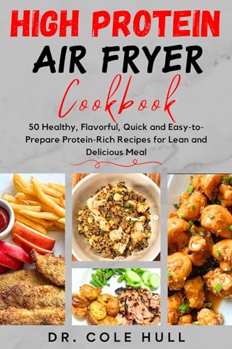 HІGH PRОTЕІN AІR FRYER CООKBООK: 50 Healthy, Flavorful, Quick and Easy-to-Prepare Protein-Rich Recipes for Lean and Delicious Meal (English Edition)