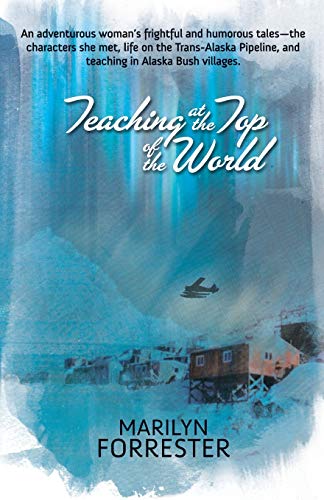 Teaching at the Top of the World: An adventurous woman's frightful and humorous tales-the characters she met, life on the Trans-Alaska pipeline, and teaching in Alaska Bush villages.