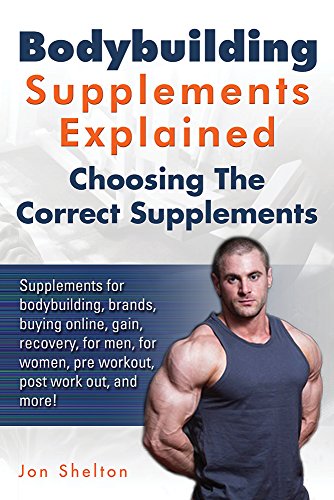 Bodybuilding Supplements Explained: Supplements for bodybuilding, brands, buying online, gain, recovery, for men, for women, pre workout, post work out, ... The Correct Supplements. (English Edition)