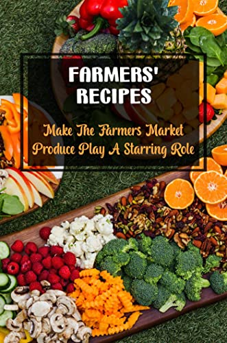 Farmers' Recipes: Make The Farmers Market Produce Play A Starring Role (English Edition)