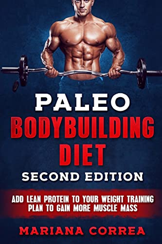 PALEO BODYBUILDING DiET SECOND EDITION: ADD LEAN PROTEIN TO YOUR WEIGHT TRAINING PLAN To GAIN MORE MUSCLE MASS