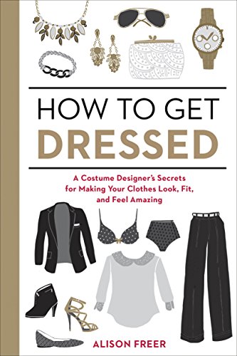 How to Get Dressed: A Costume Designer's Secrets for Making Your Clothes Look, Fit, and Feel Amazing (English Edition)