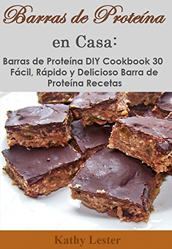 Barras de Proteína en Casa: Barras de Proteína DIY Cookbook 30 Fácil, Rápido y Delicioso Barra de Proteína Recetas
