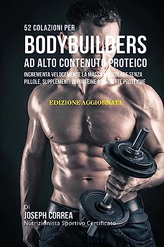 52 Colazioni Per Bodybuilders Ad Alto Contenuto Proteico: Incrementa Velocemente La Massa Muscolare Senza Pillole, Supplementi Di Proteine O Barrette Proteiche