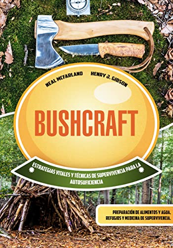 Bushcraft: Estrategias vitales y técnicas de supervivencia para la autosuficiencia: preparación de alimentos y agua, refugios y medicina de supervivencia