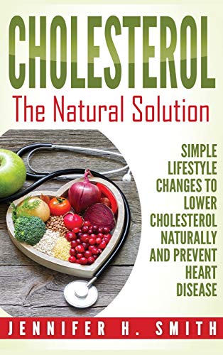 Cholesterol: The Natural Solution: Simple Lifestyle Changes to Lower Cholesterol Naturally and Prevent Heart Disease (Hardcover)