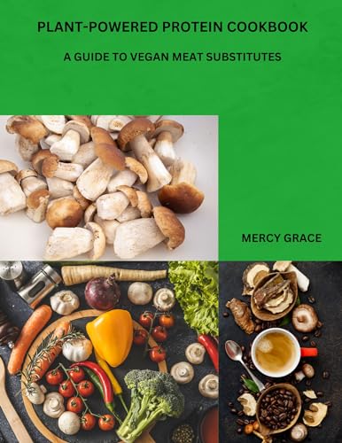 PLANT-POWERED PROTEIN COOKBOOK : A GUIDE TO VEGAN MEAT SUBSTITUTES (English Edition)