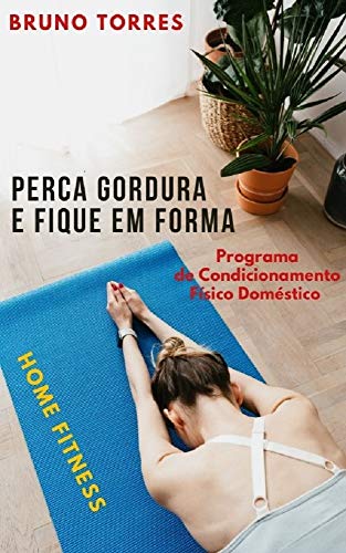 Perca Gordura e Fique em Forma: Programa de Condicionamento Físico Doméstico – Home Fitness (Portuguese Edition)