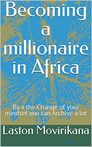 Becoming a millionaire in Africa: Change of your mindset you can Archive a lot (English Edition)